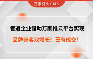 管道企業借助萬家推云平臺實現品牌獲客雙增長！已有成交！