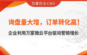 詢盤量大增，訂單轉化高！化工企業利用萬家推云平臺驅動營銷增長--SaaS智能營銷管理系統