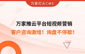 客戶咨詢激增！檢測企業：萬家推云平臺短視頻營銷，詢盤不停歇！——全渠道營銷軟件